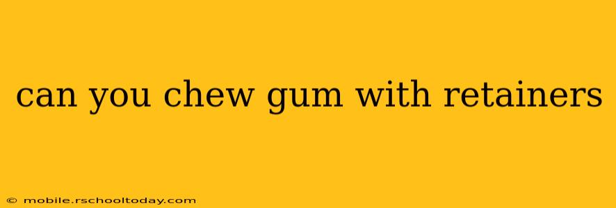 can you chew gum with retainers