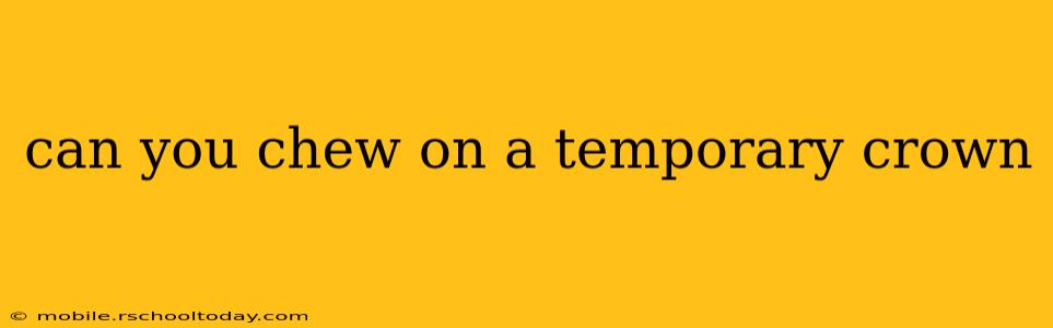 can you chew on a temporary crown
