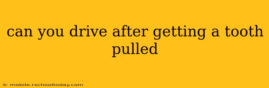 can you drive after getting a tooth pulled