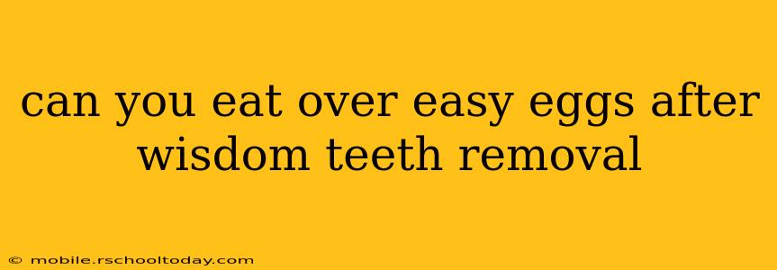 can you eat over easy eggs after wisdom teeth removal
