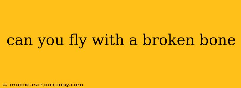 can you fly with a broken bone