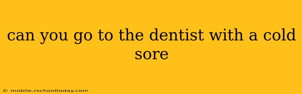 can you go to the dentist with a cold sore