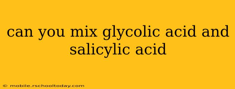 can you mix glycolic acid and salicylic acid