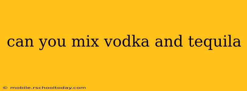 can you mix vodka and tequila