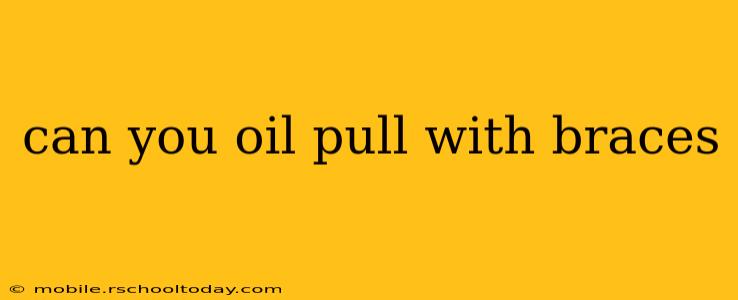 can you oil pull with braces