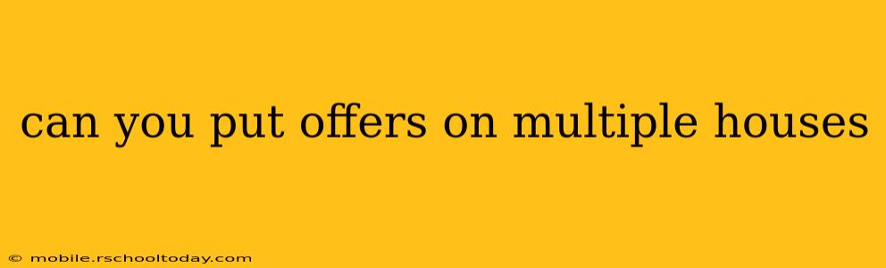 can you put offers on multiple houses