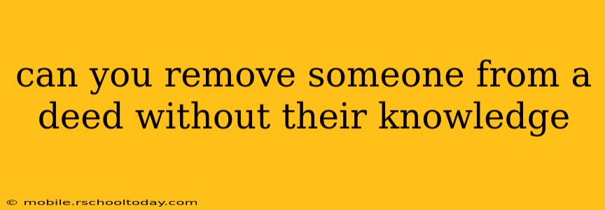 can you remove someone from a deed without their knowledge