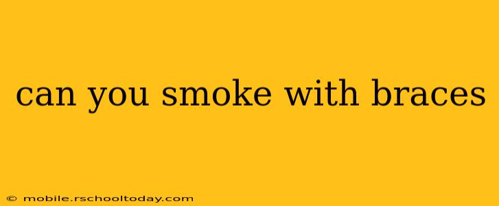 can you smoke with braces