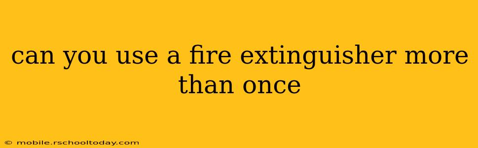 can you use a fire extinguisher more than once
