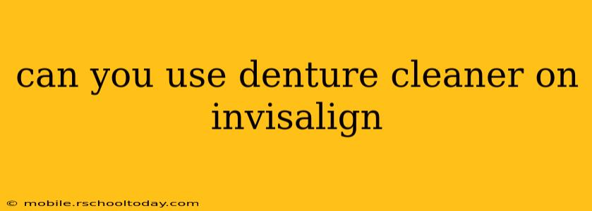 can you use denture cleaner on invisalign