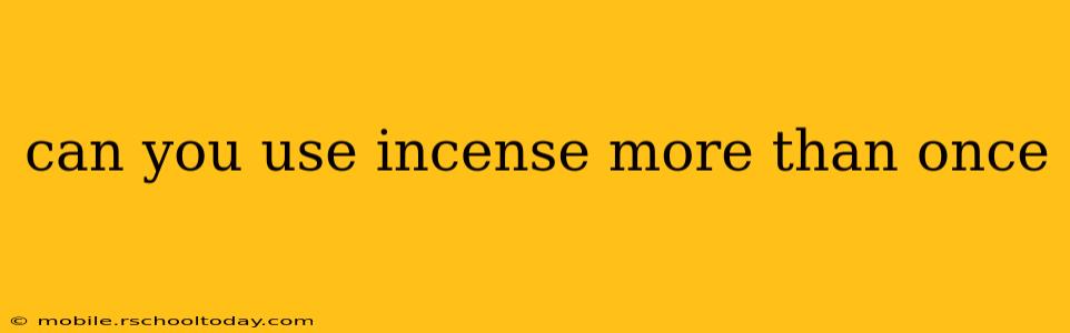 can you use incense more than once
