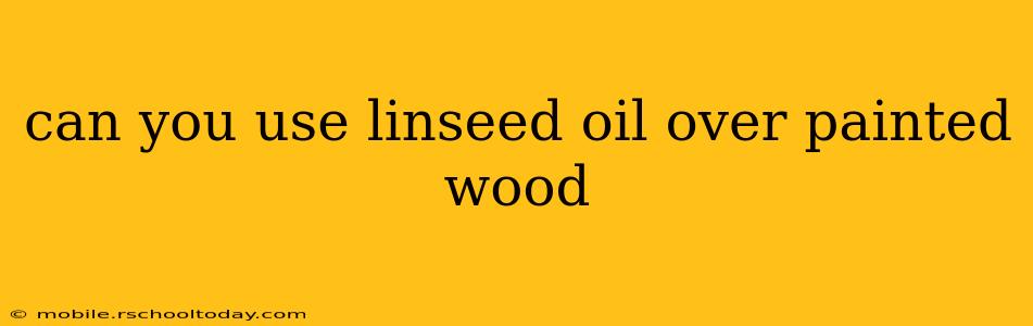 can you use linseed oil over painted wood