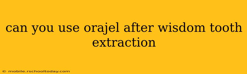 can you use orajel after wisdom tooth extraction