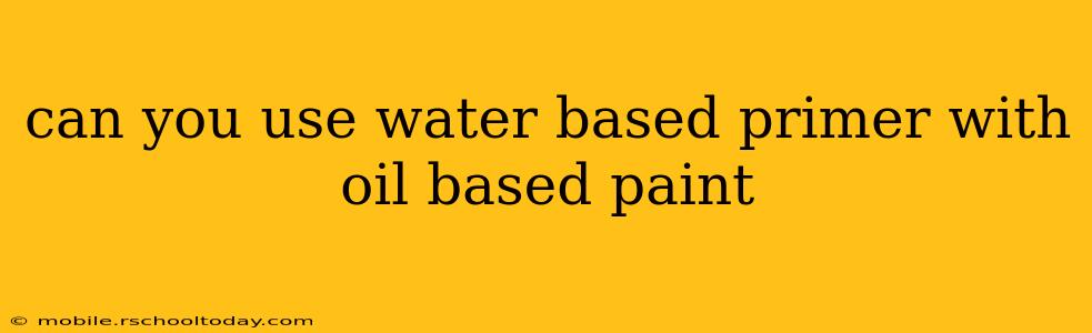 can you use water based primer with oil based paint