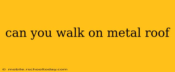 can you walk on metal roof