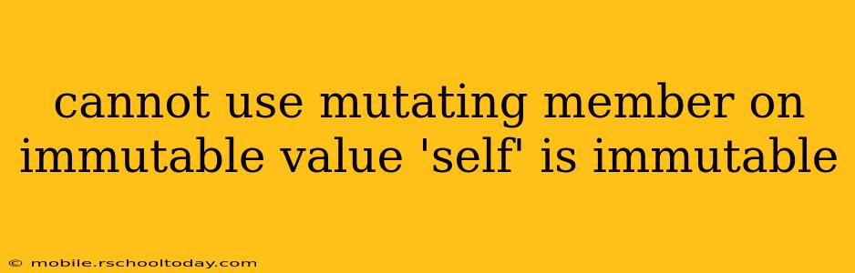 cannot use mutating member on immutable value 'self' is immutable