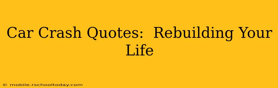 Car Crash Quotes:  Rebuilding Your Life
