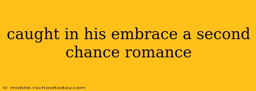 caught in his embrace a second chance romance