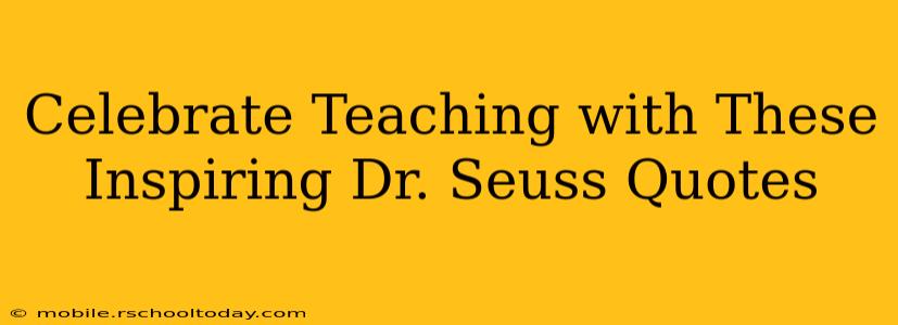 Celebrate Teaching with These Inspiring Dr. Seuss Quotes