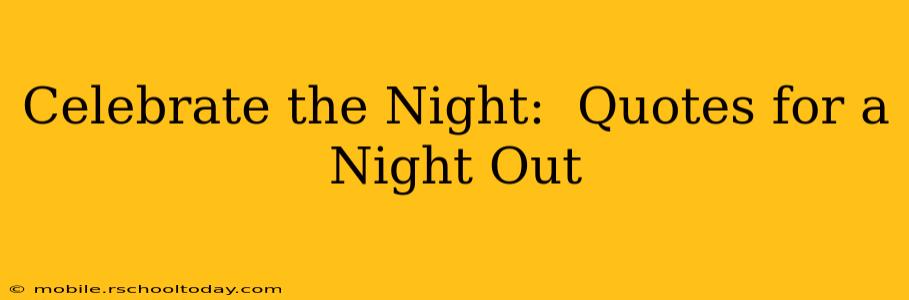 Celebrate the Night:  Quotes for a Night Out