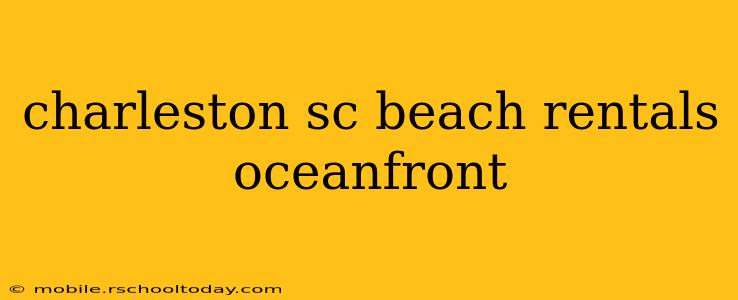 charleston sc beach rentals oceanfront