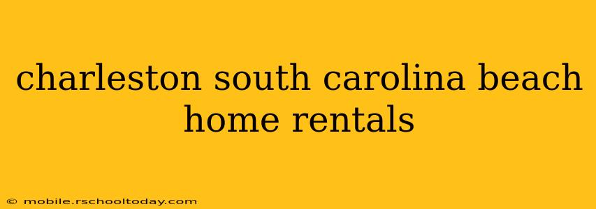 charleston south carolina beach home rentals
