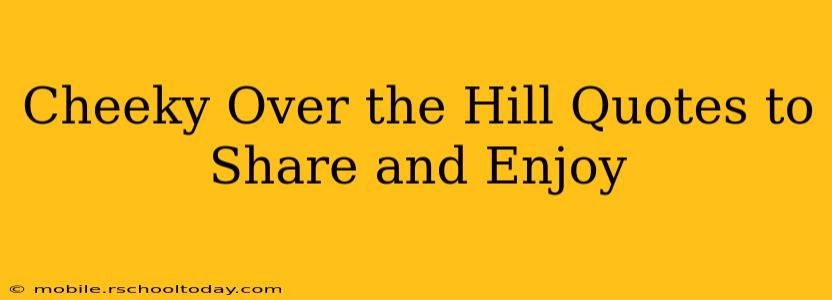 Cheeky Over the Hill Quotes to Share and Enjoy