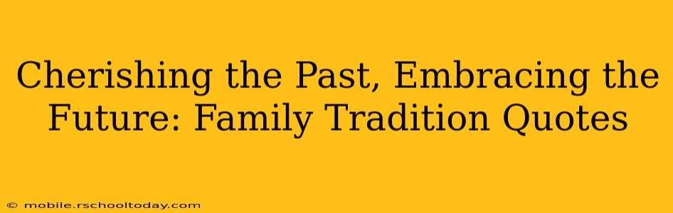 Cherishing the Past, Embracing the Future: Family Tradition Quotes