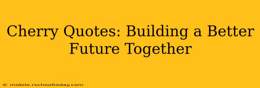 Cherry Quotes: Building a Better Future Together