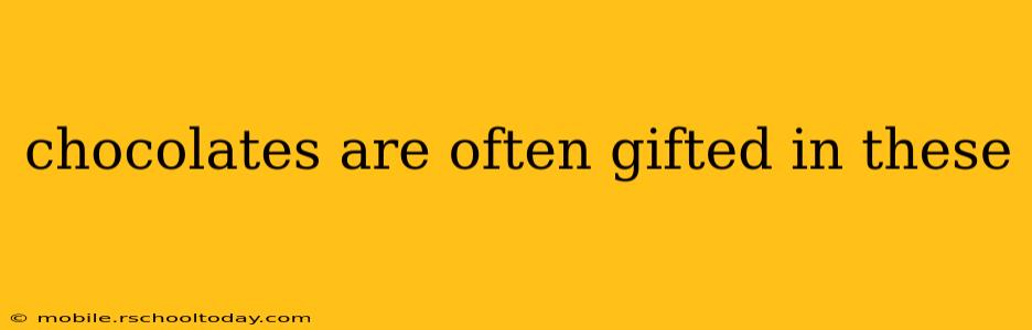chocolates are often gifted in these