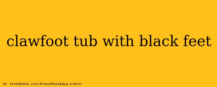 clawfoot tub with black feet