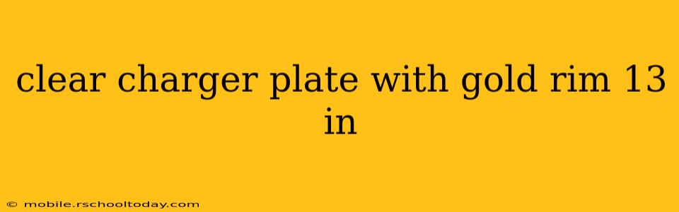 clear charger plate with gold rim 13 in