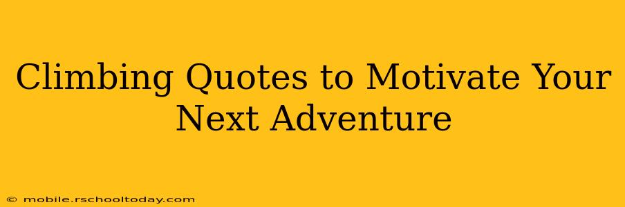 Climbing Quotes to Motivate Your Next Adventure
