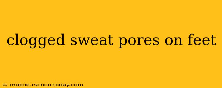 clogged sweat pores on feet