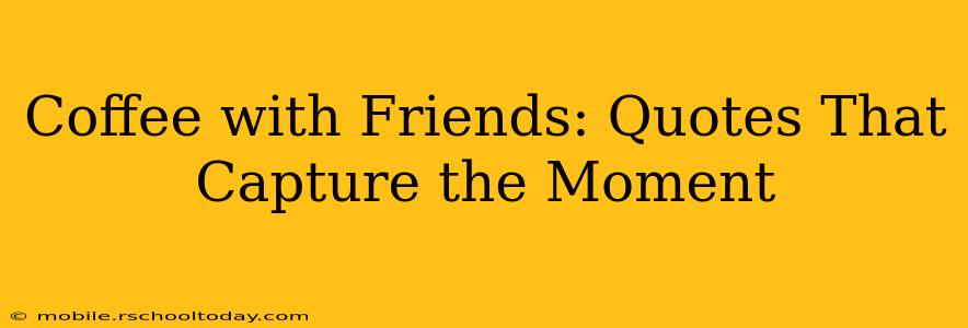 Coffee with Friends: Quotes That Capture the Moment