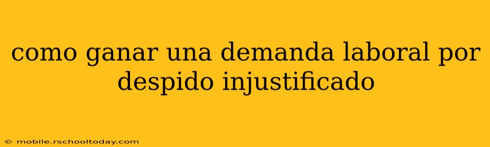 como ganar una demanda laboral por despido injustificado