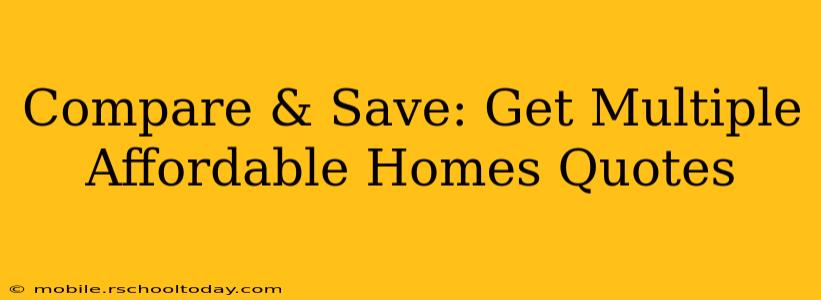 Compare & Save: Get Multiple Affordable Homes Quotes