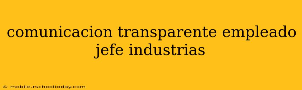 comunicacion transparente empleado jefe industrias