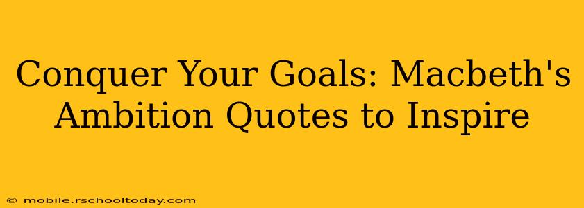 Conquer Your Goals: Macbeth's Ambition Quotes to Inspire