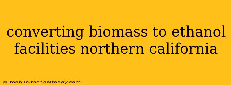 converting biomass to ethanol facilities northern california