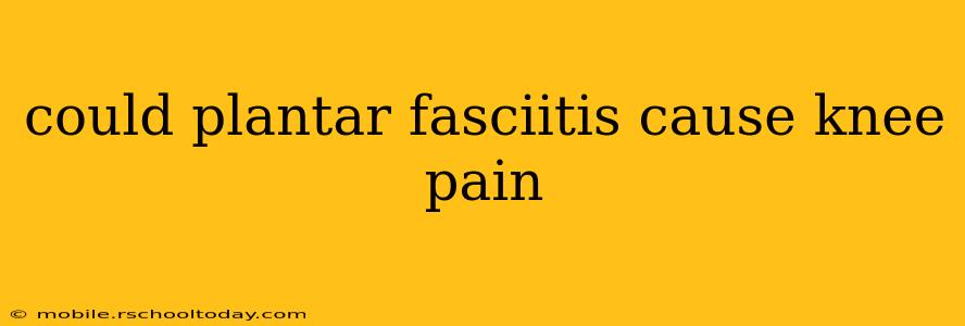 could plantar fasciitis cause knee pain