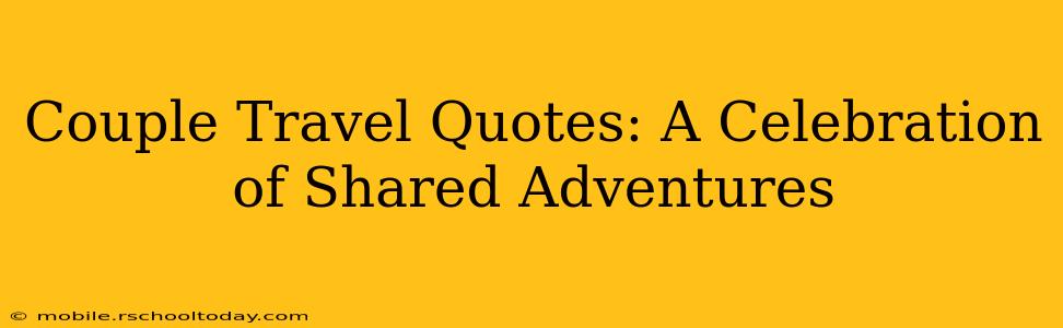 Couple Travel Quotes: A Celebration of Shared Adventures