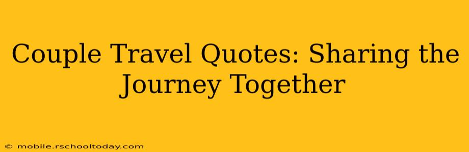 Couple Travel Quotes: Sharing the Journey Together