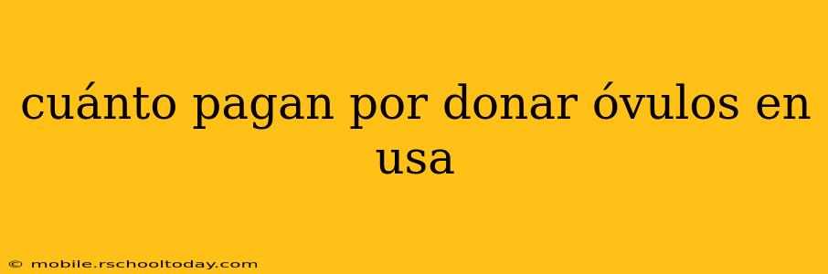 cuánto pagan por donar óvulos en usa