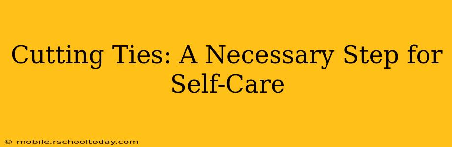 Cutting Ties: A Necessary Step for Self-Care