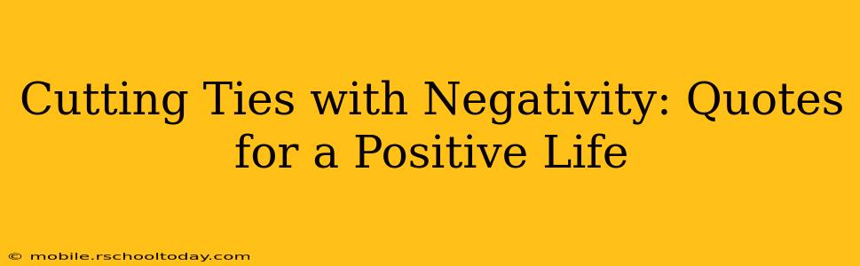 Cutting Ties with Negativity: Quotes for a Positive Life