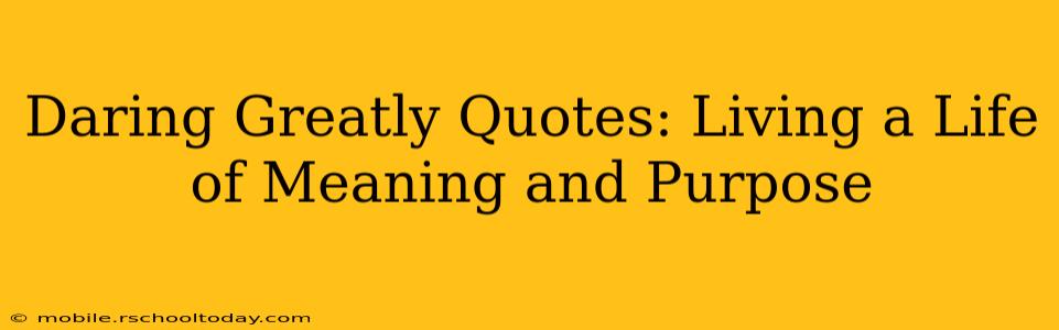 Daring Greatly Quotes: Living a Life of Meaning and Purpose