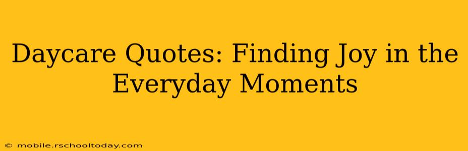 Daycare Quotes: Finding Joy in the Everyday Moments