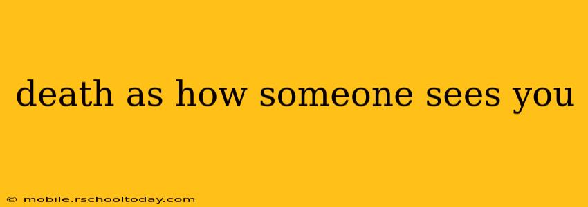 death as how someone sees you