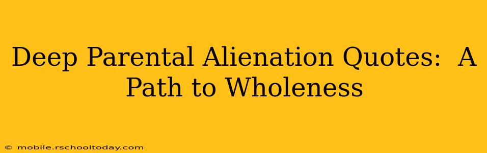 Deep Parental Alienation Quotes:  A Path to Wholeness